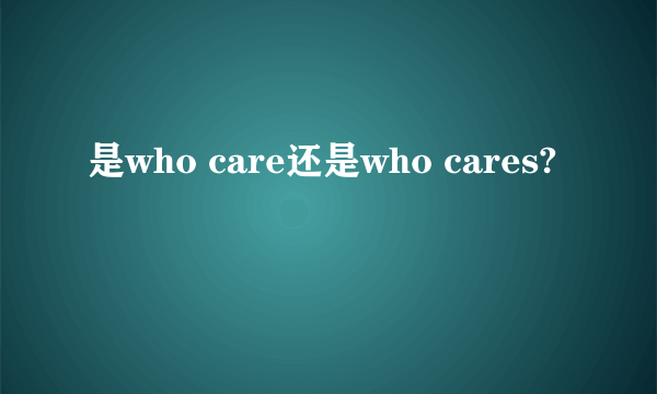 是who care还是who cares?