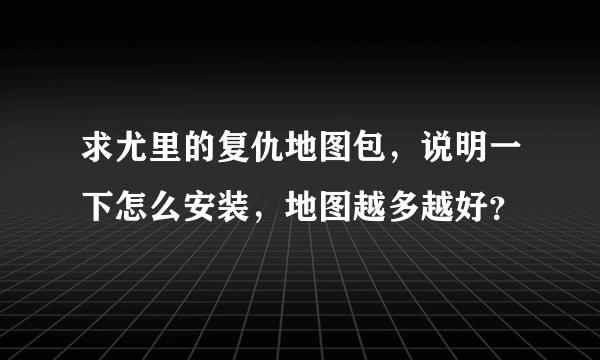 求尤里的复仇地图包，说明一下怎么安装，地图越多越好？