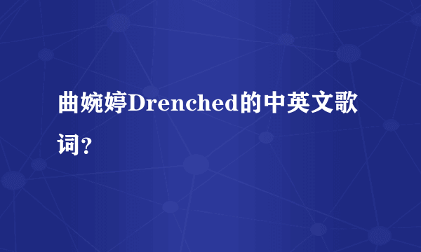 曲婉婷Drenched的中英文歌词？