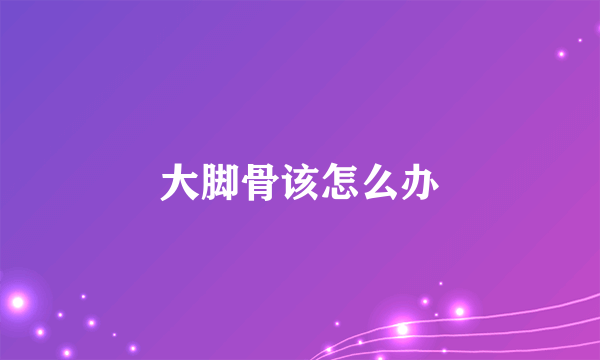 大脚骨该怎么办