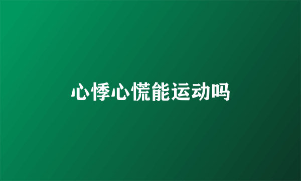 心悸心慌能运动吗