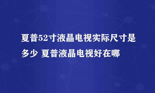 夏普52寸液晶电视实际尺寸是多少 夏普液晶电视好在哪