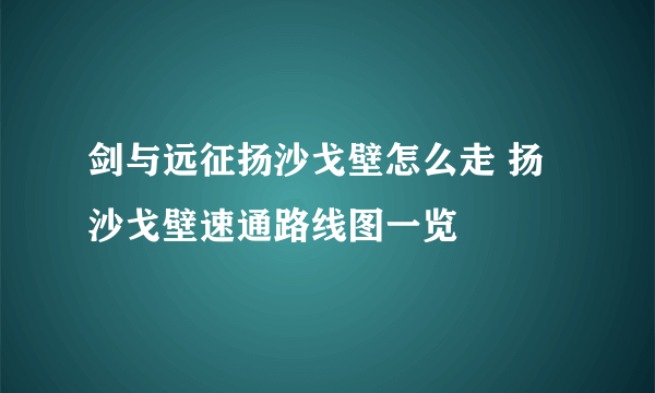 剑与远征扬沙戈壁怎么走 扬沙戈壁速通路线图一览