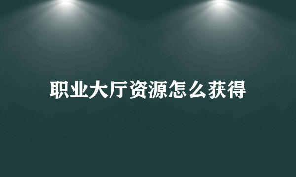 职业大厅资源怎么获得