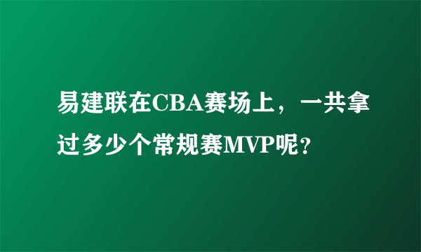 易建联在CBA赛场上，一共拿过多少个常规赛MVP呢？