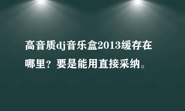 高音质dj音乐盒2013缓存在哪里？要是能用直接采纳。