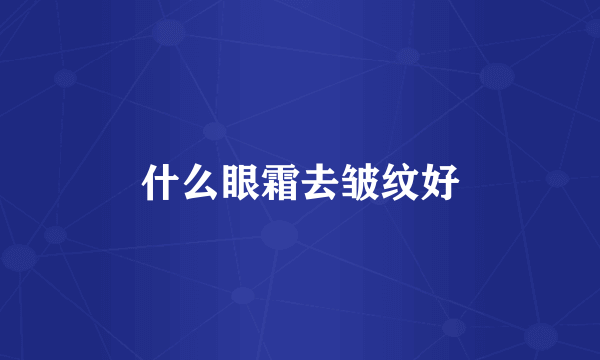 什么眼霜去皱纹好