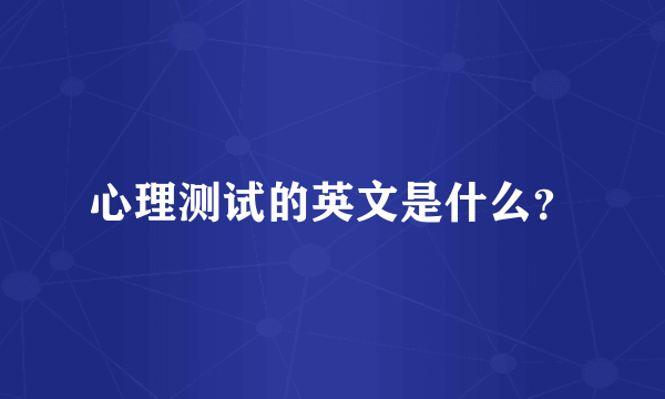心理测试的英文是什么？