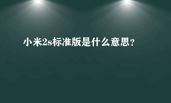 小米2s标准版是什么意思？