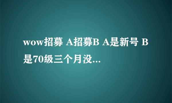 wow招募 A招募B A是新号 B是70级三个月没上的老号 然后上B 可不可以直接给A提升等级？求帮助