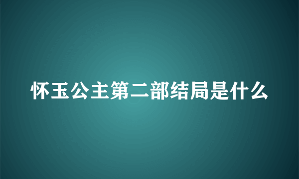 怀玉公主第二部结局是什么