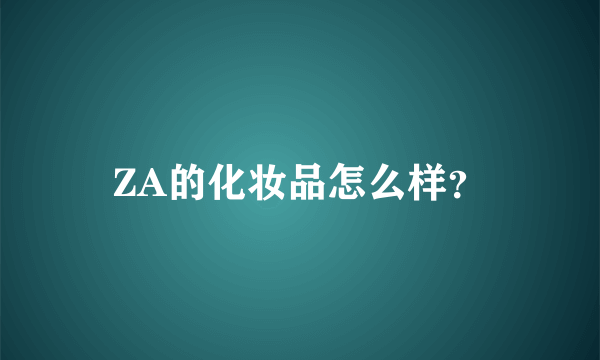 ZA的化妆品怎么样？