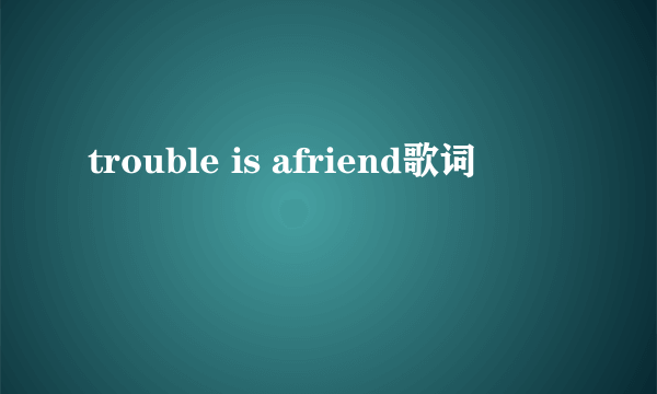 trouble is afriend歌词