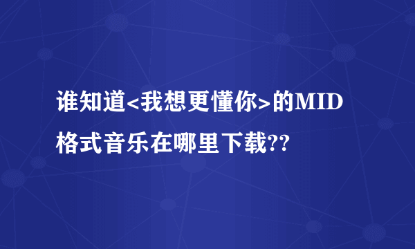 谁知道<我想更懂你>的MID格式音乐在哪里下载??