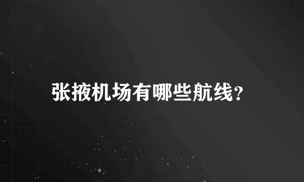 张掖机场有哪些航线？