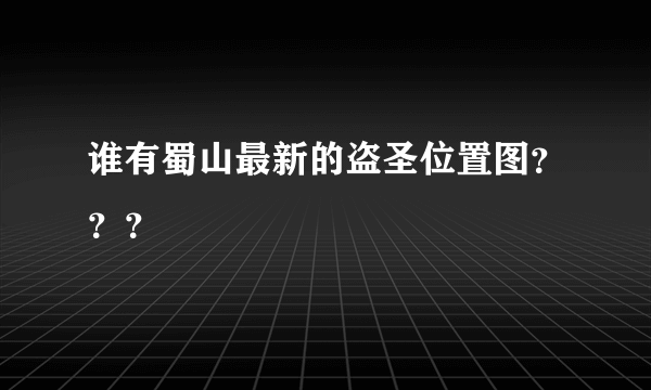 谁有蜀山最新的盗圣位置图？？？
