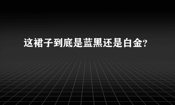 这裙子到底是蓝黑还是白金？