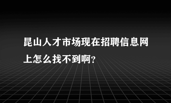 昆山人才市场现在招聘信息网上怎么找不到啊？