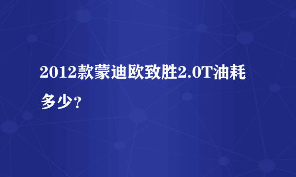 2012款蒙迪欧致胜2.0T油耗多少？