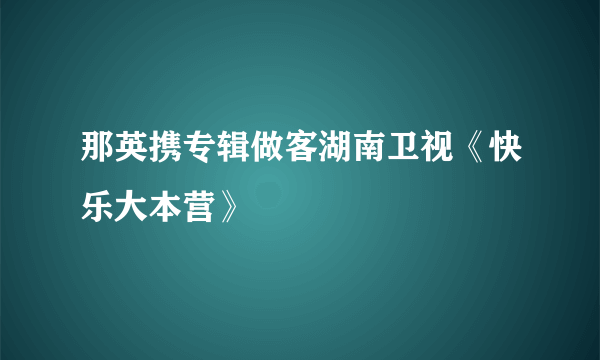 那英携专辑做客湖南卫视《快乐大本营》