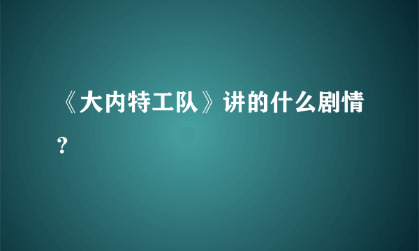 《大内特工队》讲的什么剧情？