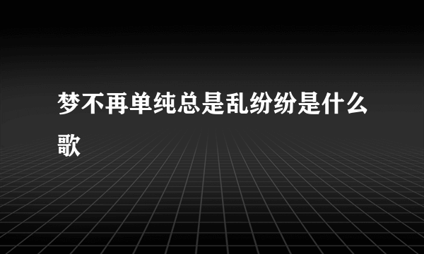 梦不再单纯总是乱纷纷是什么歌