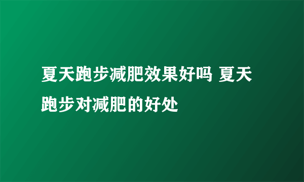 夏天跑步减肥效果好吗 夏天跑步对减肥的好处