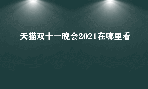 天猫双十一晚会2021在哪里看