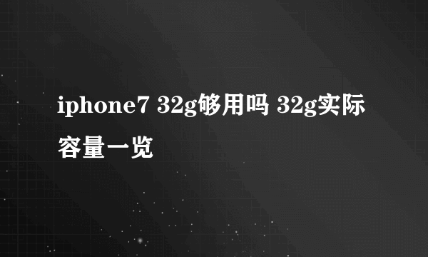 iphone7 32g够用吗 32g实际容量一览