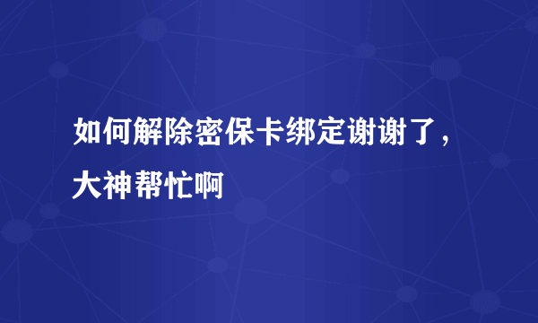 如何解除密保卡绑定谢谢了，大神帮忙啊