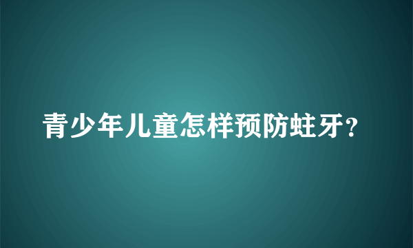 青少年儿童怎样预防蛀牙？