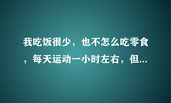 我吃饭很少，也不怎么吃零食，每天运动一小时左右，但就是瘦不下来，这是为什么？吃什么减肥药有效呢？