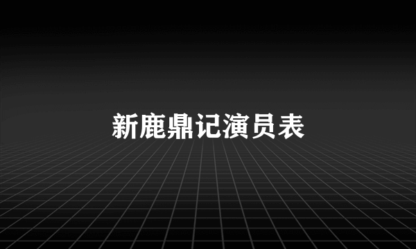 新鹿鼎记演员表