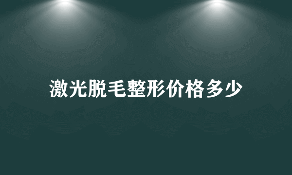 激光脱毛整形价格多少