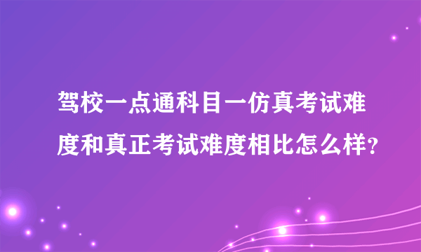 驾校一点通科目一仿真考试难度和真正考试难度相比怎么样？
