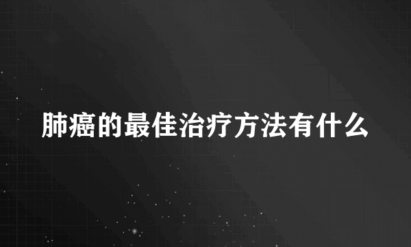 肺癌的最佳治疗方法有什么