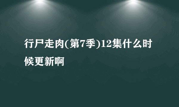 行尸走肉(第7季)12集什么时候更新啊