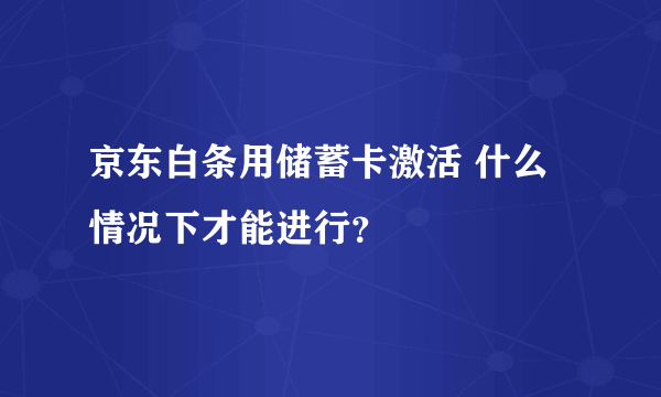 京东白条用储蓄卡激活 什么情况下才能进行？