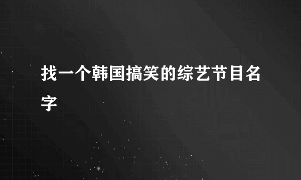 找一个韩国搞笑的综艺节目名字
