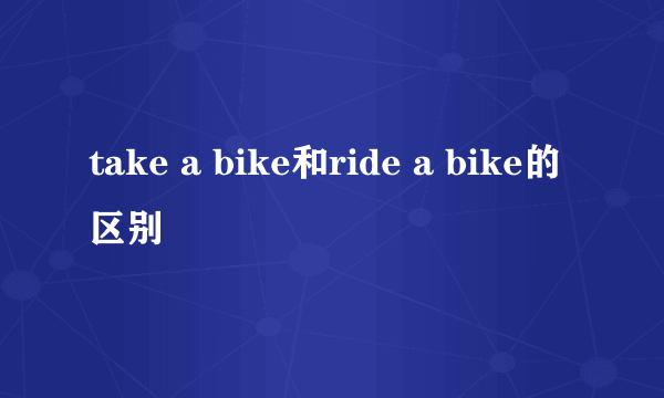take a bike和ride a bike的区别