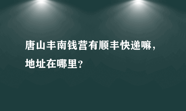 唐山丰南钱营有顺丰快递嘛，地址在哪里？
