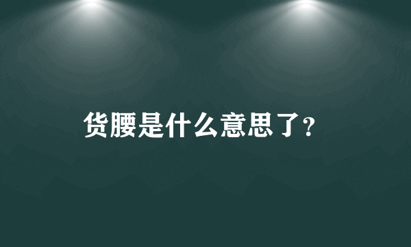 货腰是什么意思了？