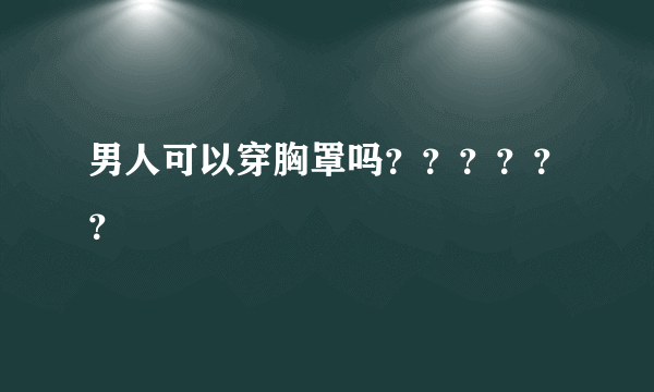 男人可以穿胸罩吗？？？？？？