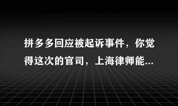拼多多回应被起诉事件，你觉得这次的官司，上海律师能取得胜利吗？