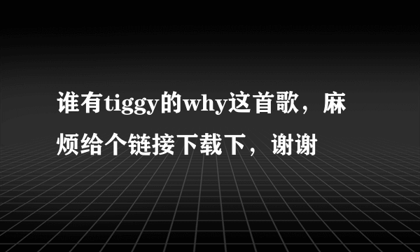 谁有tiggy的why这首歌，麻烦给个链接下载下，谢谢