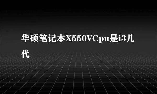 华硕笔记本X550VCpu是i3几代