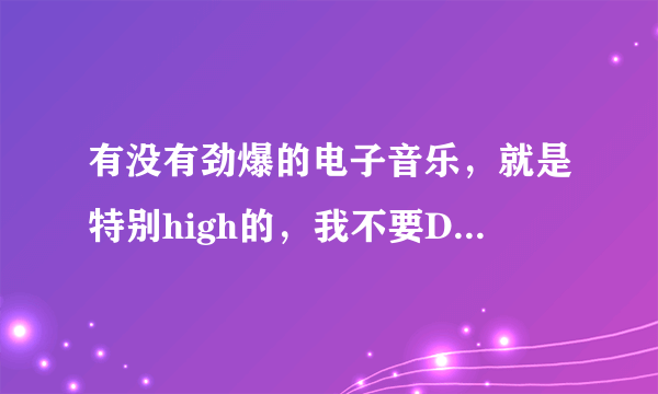 有没有劲爆的电子音乐，就是特别high的，我不要DJ打节奏之类的。可以听一下Won’t you （