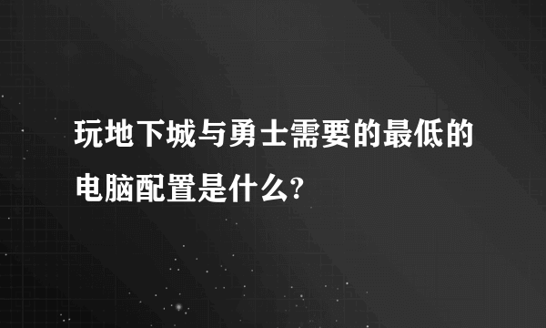 玩地下城与勇士需要的最低的电脑配置是什么?