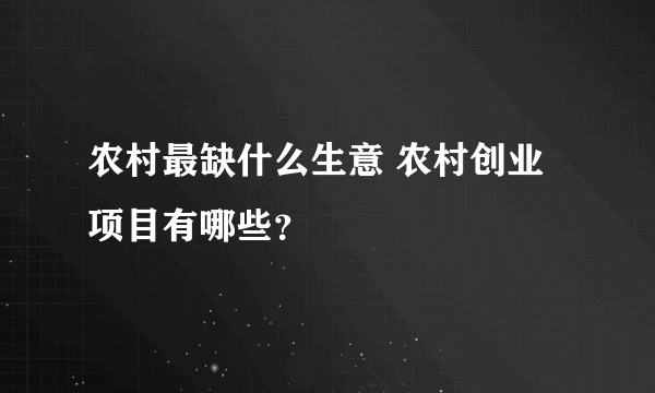 农村最缺什么生意 农村创业项目有哪些？