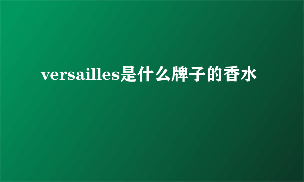 versailles是什么牌子的香水